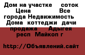 Дом на участке 30 соток › Цена ­ 550 000 - Все города Недвижимость » Дома, коттеджи, дачи продажа   . Адыгея респ.,Майкоп г.